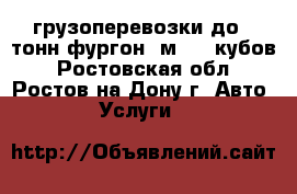 грузоперевозки до 5 тонн фургон 6м, 36 кубов - Ростовская обл., Ростов-на-Дону г. Авто » Услуги   